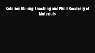 [PDF Download] Solution Mining: Leaching and Fluid Recovery of Materials [Read] Full Ebook