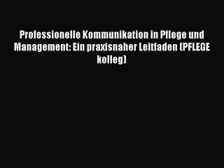 [PDF Download] Professionelle Kommunikation in Pflege und Management: Ein praxisnaher Leitfaden