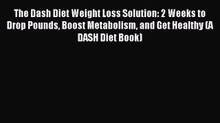 (PDF Download) The Dash Diet Weight Loss Solution: 2 Weeks to Drop Pounds Boost Metabolism