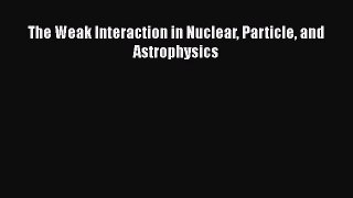 [PDF Download] The Weak Interaction in Nuclear Particle and Astrophysics [Download] Online