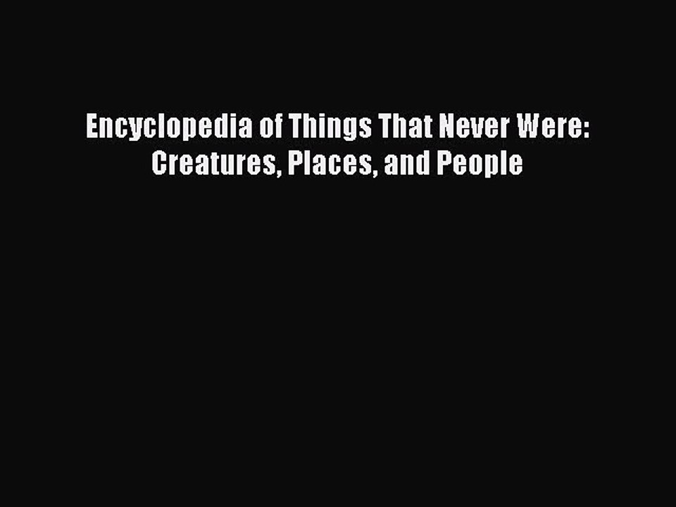 [PDF Download] Encyclopedia of Things That Never Were: Creatures Places and People [PDF] Full