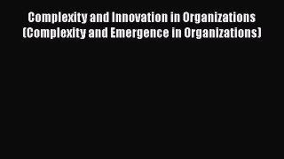 Complexity and Innovation in Organizations (Complexity and Emergence in Organizations) Read