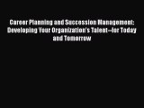 Career Planning and Succession Management: Developing Your Organization's Talent--for Today