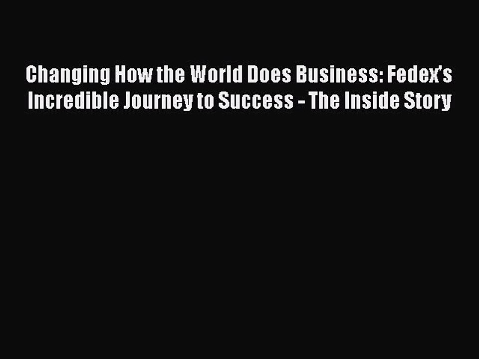 Changing How the World Does Business: Fedex's Incredible Journey to Success - The Inside Story