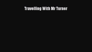 [PDF Download] Travelling With Mr Turner [Download] Full Ebook