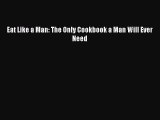 Eat Like a Man: The Only Cookbook a Man Will Ever Need  Free Books