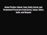 Asian Pickles: Sweet Sour Salty Cured and Fermented Preserves from Korea Japan China India