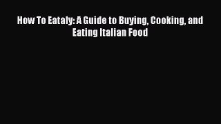 How To Eataly: A Guide to Buying Cooking and Eating Italian Food  Read Online Book