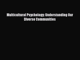 (PDF Download) Multicultural Psychology: Understanding Our Diverse Communities PDF