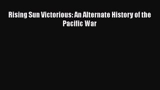 [PDF Download] Rising Sun Victorious: An Alternate History of the Pacific War [PDF] Online