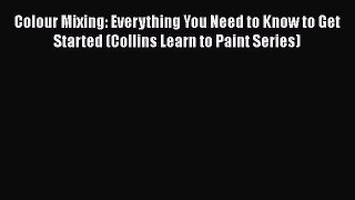 Colour Mixing: Everything You Need to Know to Get Started (Collins Learn to Paint Series)