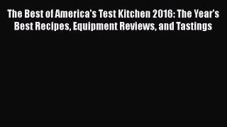 The Best of America's Test Kitchen 2016: The Year's Best Recipes Equipment Reviews and Tastings