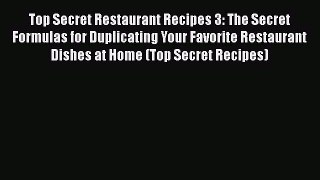 Top Secret Restaurant Recipes 3: The Secret Formulas for Duplicating Your Favorite Restaurant