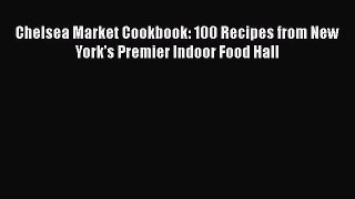Chelsea Market Cookbook: 100 Recipes from New York's Premier Indoor Food Hall  Read Online