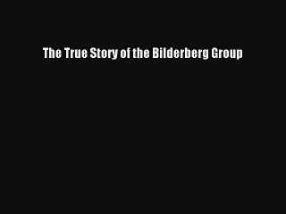 (PDF Download) The True Story of the Bilderberg Group Download
