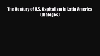 The Century of U.S. Capitalism in Latin America (Dialogos)  Free Books