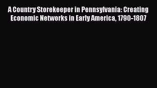 A Country Storekeeper in Pennsylvania: Creating Economic Networks in Early America 1790-1807