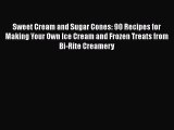 Sweet Cream and Sugar Cones: 90 Recipes for Making Your Own Ice Cream and Frozen Treats from