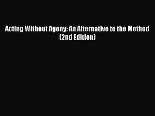 (PDF Download) Acting Without Agony: An Alternative to the Method (2nd Edition) PDF