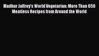 Madhur Jaffrey's World Vegetarian: More Than 650 Meatless Recipes from Around the World Read