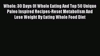 Whole: 30 Days Of Whole Eating And Top 50 Unique Paleo Inspired Recipes-Reset Metabolism And