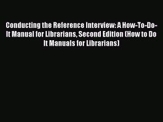[PDF Download] Conducting the Reference Interview: A How-To-Do-It Manual for Librarians Second