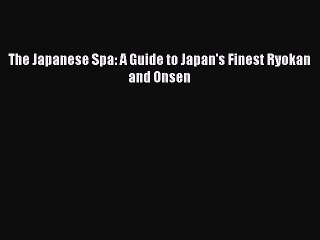 [PDF Download] The Japanese Spa: A Guide to Japan's Finest Ryokan and Onsen [PDF] Full Ebook