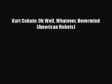 [PDF Download] Kurt Cobain: Oh Well Whatever Nevermind (American Rebels) [Read] Online