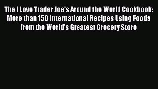 The I Love Trader Joe's Around the World Cookbook: More than 150 International Recipes Using