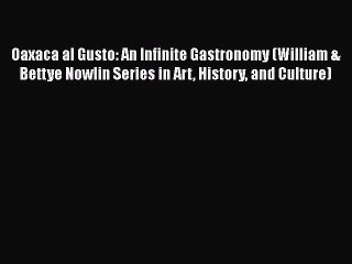 Oaxaca al Gusto: An Infinite Gastronomy (William & Bettye Nowlin Series in Art History and