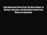 Latin American Street Food: The Best Flavors of Markets Beaches and Roadside Stands from Mexico