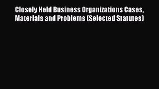 Closely Held Business Organizations Cases Materials and Problems (Selected Statutes)  Read