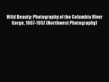 Wild Beauty: Photography of the Columbia River Gorge 1867-1957 (Northwest Photography)  Free