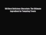 [PDF Download] 100 Best Delicious Chocolate: The Ultimate Ingredient for Tempting Treats [PDF]