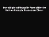Beyond Right and Wrong: The Power of Effective Decision Making for Attorneys and Clients Free