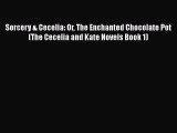 [PDF Download] Sorcery & Cecelia: Or The Enchanted Chocolate Pot (The Cecelia and Kate Novels