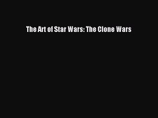 (PDF Download) The Art of Star Wars: The Clone Wars PDF