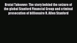 (PDF Download) Brutal Takeover: The story behind the seizure of the global Stanford Financial