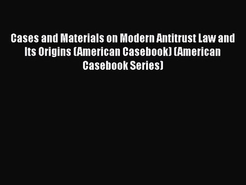 Cases and Materials on Modern Antitrust Law and Its Origins (American Casebook) (American Casebook