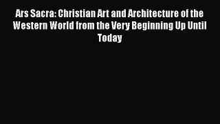 Ars Sacra: Christian Art and Architecture of the Western World from the Very Beginning Up Until
