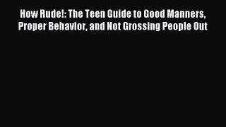 (PDF Download) How Rude!: The Teen Guide to Good Manners Proper Behavior and Not Grossing People