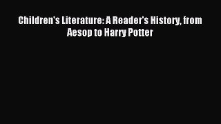 (PDF Download) Children's Literature: A Reader's History from Aesop to Harry Potter Read Online