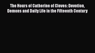 The Hours of Catherine of Cleves: Devotion Demons and Daily Life in the Fifteenth Century Free