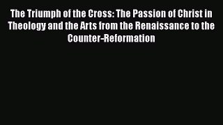 The Triumph of the Cross: The Passion of Christ in Theology and the Arts from the Renaissance