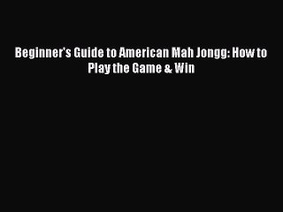 (PDF Download) Beginner's Guide to American Mah Jongg: How to Play the Game & Win PDF