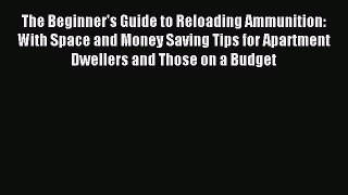 (PDF Download) The Beginner's Guide to Reloading Ammunition: With Space and Money Saving Tips