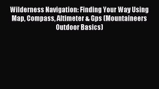 (PDF Download) Wilderness Navigation: Finding Your Way Using Map Compass Altimeter & Gps (Mountaineers