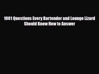 [PDF Download] 1001 Questions Every Bartender and Lounge Lizard Should Know How to Answer [PDF]