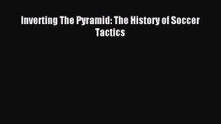 (PDF Download) Inverting The Pyramid: The History of Soccer Tactics Read Online