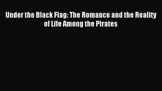 (PDF Download) Under the Black Flag: The Romance and the Reality of Life Among the Pirates